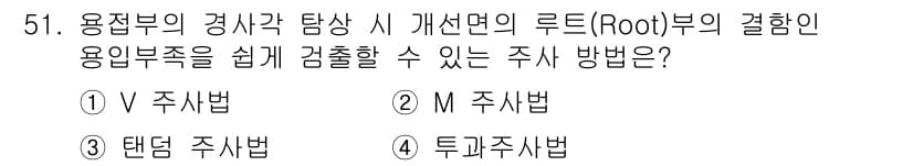 초음파비파괴검사기사(구) 2020년 51번 - 루트부의 결합인 용입부족을 검출하기 위해서는 V 주사법이 가장 효과적입니... 에 관한 핵심 기출문제