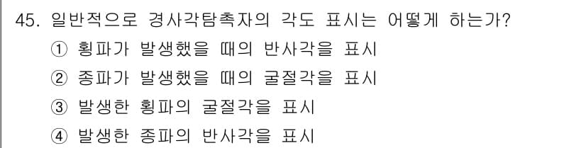 초음파비파괴검사기사 2020년 45번 - 경사각탐측에서 각도를 표시하는 기준은 주로 발생한 휘파가 아닌, 발생한 ... 에 관한 핵심 기출문제