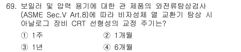 와전류비파괴검사기사(구) 2020년 69번 - 비자성체 열 교환 시 아날로그 장비 CRT 선형성의 교정 주기는 ASME... 에 관한 핵심 기출문제