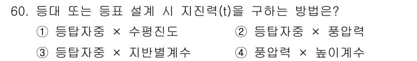 항로표지기사 2018년 60번 - 등대 또는 등표 설계 시 지진력(t)을 구하는 방법은 '등탑자중 × 수평... 에 관한 핵심 기출문제