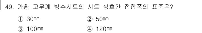 방수산업기사 2019년 49번 - 가황 고무계 방수시트의 시트 상호간 접합폭은 일반적으로 100mm로 규정... 에 관한 핵심 기출문제