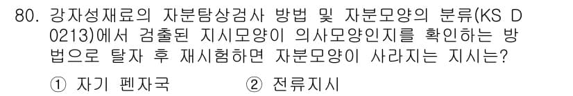 자기비파괴검사기사 2020년 80번 - 문제에서 묻는 것은 자분모양의 의사모양지를 재시험 시 어떤 지시가 사라지... 에 관한 핵심 기출문제