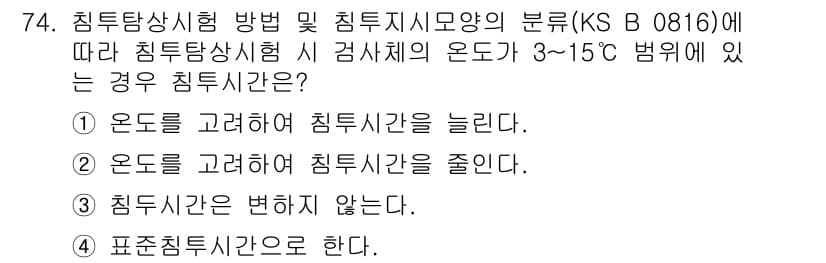 침투비파괴검사기사 2020년 74번 - 온도가 3~15°C 범위에 있을 때, 침투시간은 일반적으로 늘어나는 경향... 에 관한 핵심 기출문제