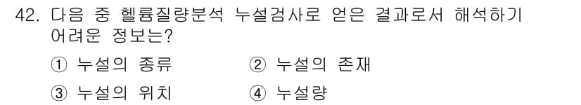 누설비파괴검사기사(구) 2020년 42번 - 헬륨질량분석에서 누설검사는 주로 누설의 위치와 누설의 존재 여부를 확인하... 에 관한 핵심 기출문제