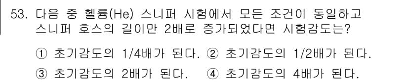 누설비파괴검사기사 2020년 53번 - 스니퍼 호스의 길이가 2배로 증가하면, 유체의 유속은 감소합니다. 이에 ... 에 관한 핵심 기출문제