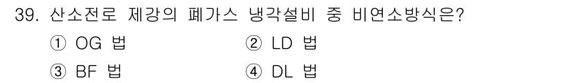 제강기능장 2016년 39번 - 제강의 폐가스를 냉각하는 방법 중 비연소 방식은 OG 법입니다. OG 법... 에 관한 핵심 기출문제