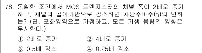 반도체커스텀레이아웃산업기사 2018년 78번 - MOS 트랜지스터의 채널 폭이 2배로 증가하면, 차단 주파수(f_t)는 ... 에 관한 핵심 기출문제
