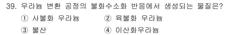 원자력기사 2015년 39번 - 불화수소화 반응에서 생성되는 물질은 주로 불화 우라늄입니다. 불화 우라늄... 에 관한 핵심 기출문제