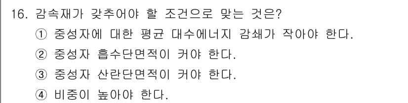 원자력기사 2016년 16번 - 감속재가 갖추어야 할 조건으로 맞는 것은 '중성자 단면적'이 큽니다. 감... 에 관한 핵심 기출문제