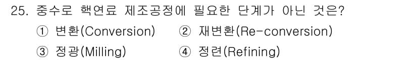 원자력기사 2018년 25번 - 중수로 핵연료 제조 과정에서 필요한 단계는 원료를 변환하고 정련하는 과정... 에 관한 핵심 기출문제
