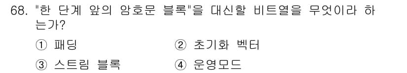 정보보안기사 2017년 68번 - "한 단계 앞의 암호문 블록"을 대체할 비트열은 기존 암호화 방식에서의 ... 에 관한 핵심 기출문제