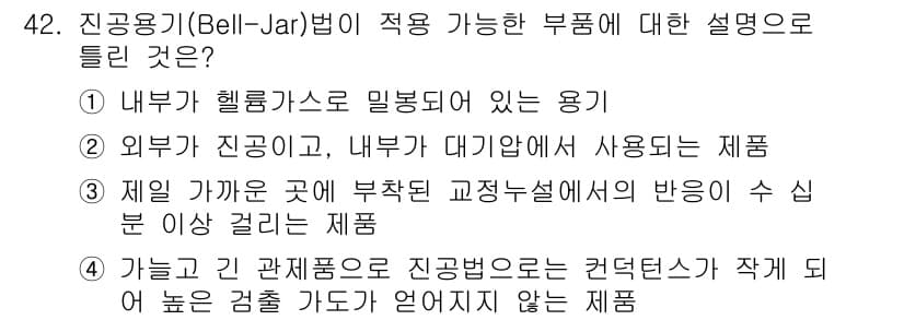 누설비파괴검사기사(구) 2021년 42번 - 진공용기(Bell-Jar)법은 진공 상태에서 물체를 검사하기 위한 방법으... 에 관한 핵심 기출문제