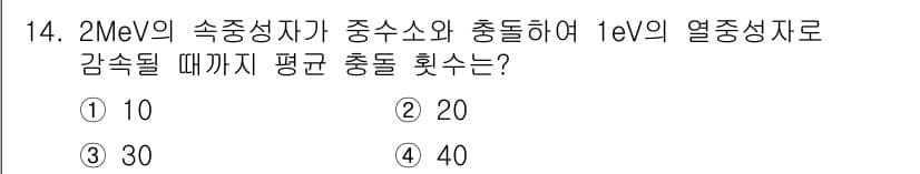 원자력기사 2021년 14번 - 2MeV의 속중성자가 1eV의 열중성자를 감속하는 과정에서, 감속 횟수는... 에 관한 핵심 기출문제