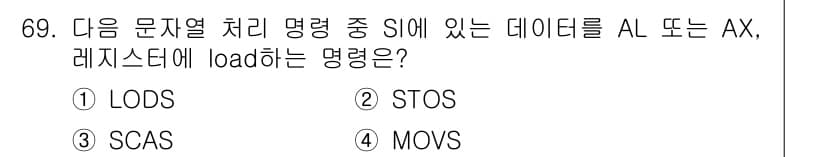 전자계산기제어산업기사 2020년 69번 - ) LODS  
LODS 명령어는 SI가 가리키는 메모리 주소에서 AL ... 에 관한 핵심 기출문제