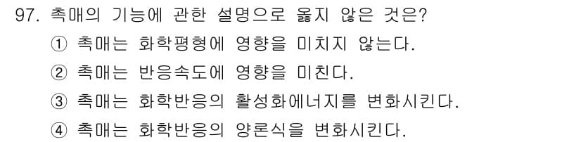화공기사(구) 2017년 97번 - 촉매는 화학반응의 활성화 에너지를 감소시켜 반응속도를 증가시키지만, 화학... 에 관한 핵심 기출문제