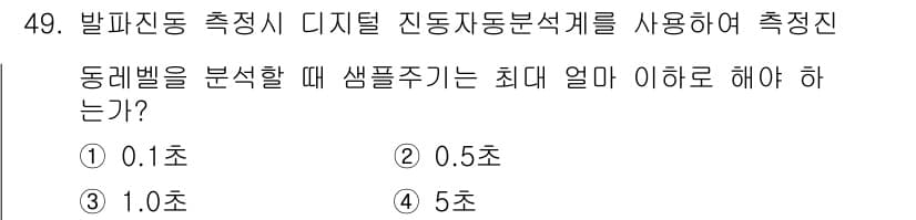 소음진동기사(구) 2018년 49번 - 정답: ① 0.1초

진동 분석 시 샘플링 주기는 최소한 측정하고자 하는... 에 관한 핵심 기출문제