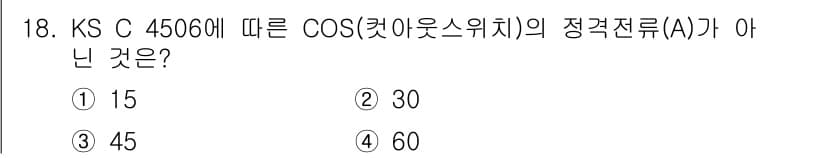 전기공사기사 2022년 18번 - 정답은 3번 45입니다. KS C 4506에 따르면 COS의 정격전류(A... 에 관한 핵심 기출문제