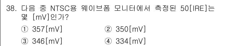 방송통신기사(구) 2018년 38번 - . 

NTSC 모니터에서 측정된 50IRE는 일반적으로 350mV로 기... 에 관한 핵심 기출문제