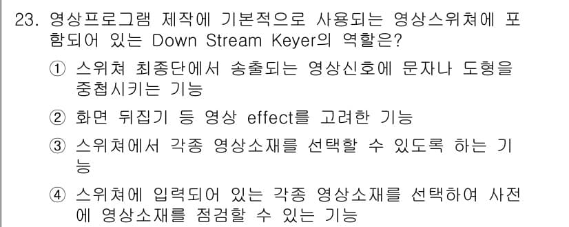 방송통신산업기사 2018년 23번 - . 

Down Stream Keyer는 영상의 배경에 다른 영상을 합성... 에 관한 핵심 기출문제