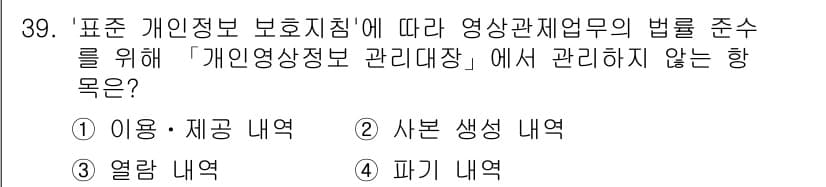 영상정보관리사 2024년 39번 - . 사본 생성 내역

핵심 해설: '개인영상정보 관리대장'은 개인영상정보... 에 관한 핵심 기출문제