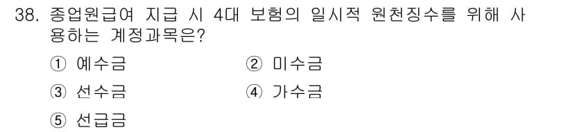 공인노무사_1차(경영학개론) 2025년 38번 - . 예수금  
예수금은 보험료 납입에 사용되는 금액으로, 보험계약자에게 ... 에 관한 핵심 기출문제