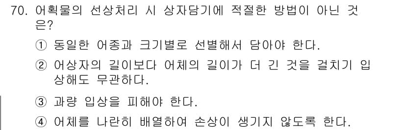 수산물품질관리사_1차 2025년 70번 - . 

어획물의 선상 처리 시 상차담기 방법은 크기별로 선별하는 것이 일... 에 관한 핵심 기출문제
