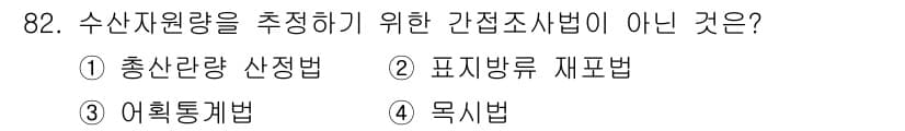수산물품질관리사_1차 2025년 82번 - . 목시법

목시법은 수산자원량을 추정하려는 방법이 아니며, 주로 수산물... 에 관한 핵심 기출문제